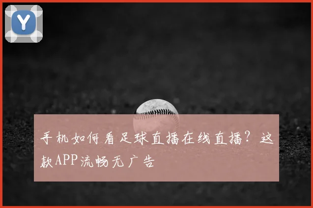 手机如何看足球直播在线直播？这款APP流畅无广告