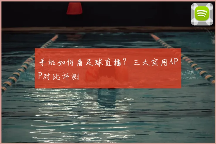 手机如何看足球直播？三大实用APP对比评测
